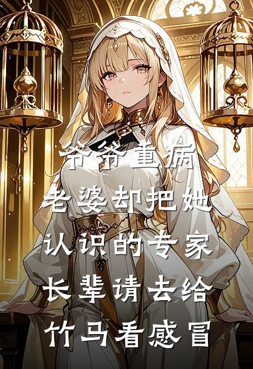 爷爷重病,老婆却把她认识的专家长辈请去给竹马看感冒