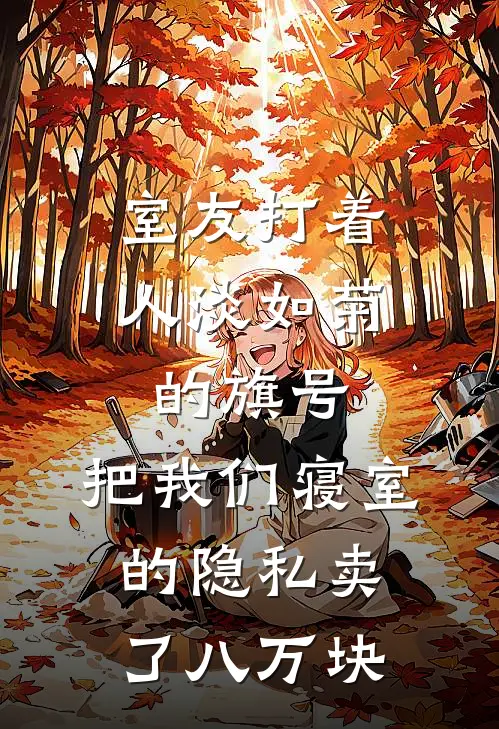 室友打着“人淡如菊”的旗号，把我们寝室的隐私卖了八万块