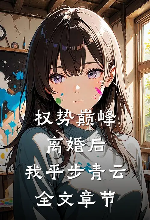 权势巅峰：离婚后，我平步青云全文章节