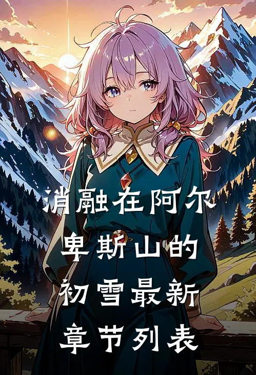 消融在阿尔卑斯山的初雪最新章节列表