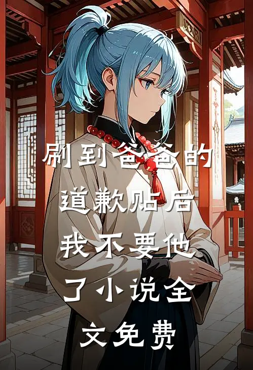 刷到爸爸的道歉贴后，我不要他了小说全文免费