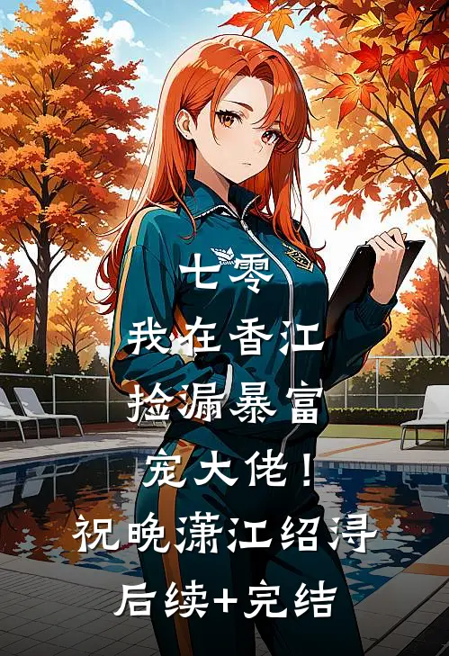 七零：我在香江捡漏暴富宠大佬！祝晚潇江绍浔后续+完结