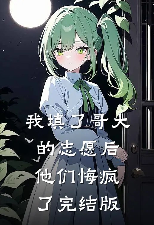 我填了哥大的志愿后，他们悔疯了完结版