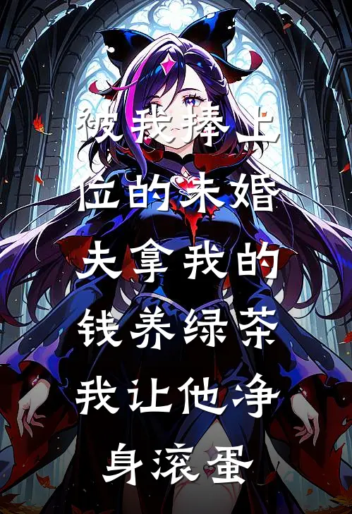 被我捧上位的未婚夫拿我的钱养绿茶,我让他净身滚蛋