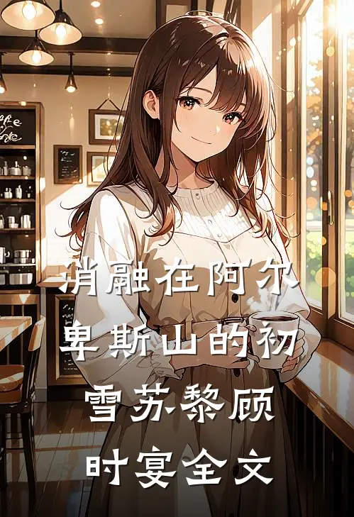 消融在阿尔卑斯山的初雪苏黎顾时宴全文