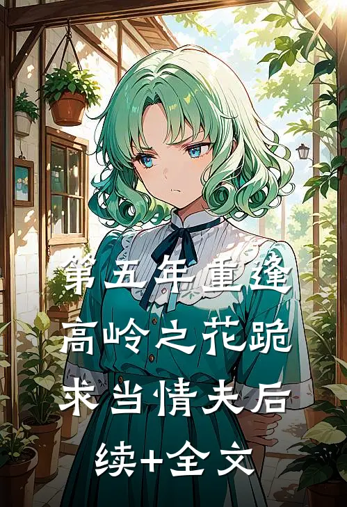 第五年重逢，高岭之花跪求当情夫后续+全文