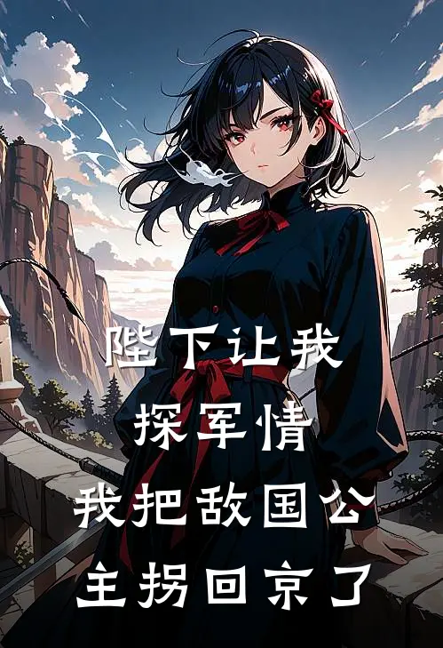 陛下让我探军情，我把敌国公主拐回京了