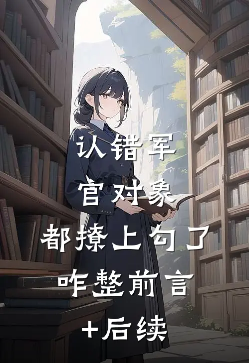 认错军官对象，都撩上勾了，咋整前言+后续