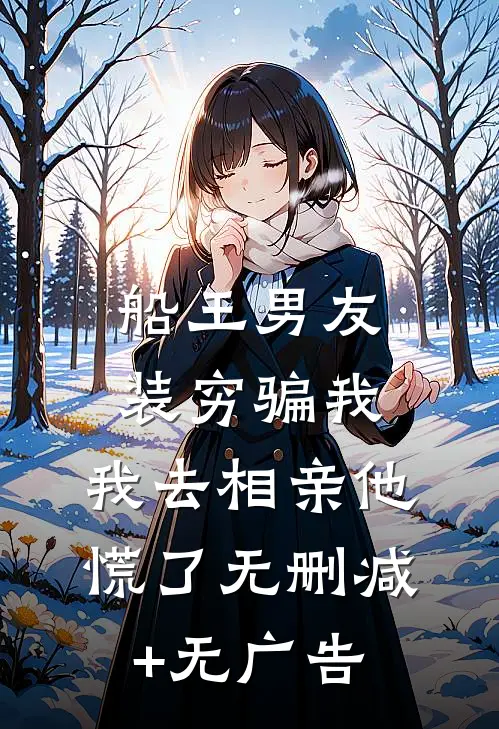 船王男友装穷骗我，我去相亲他慌了无删减+无广告