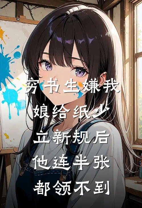 穷书生嫌我娘给纸少，立新规后他连半张都领不到
