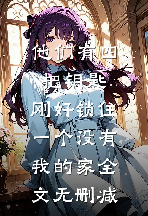 他们有四把钥匙，刚好锁住一个没有我的家全文无删减