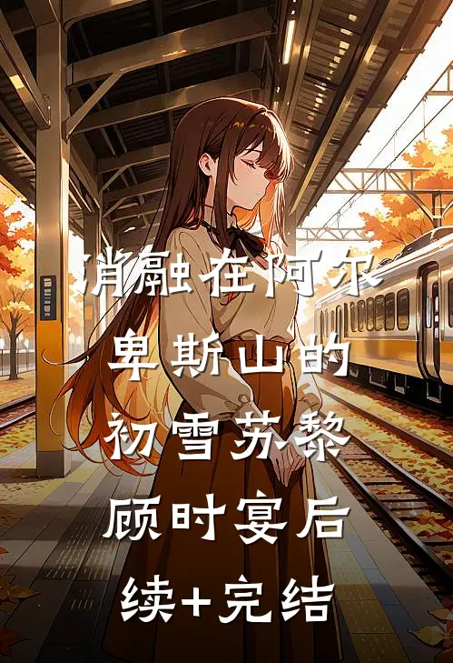 消融在阿尔卑斯山的初雪苏黎顾时宴后续+完结