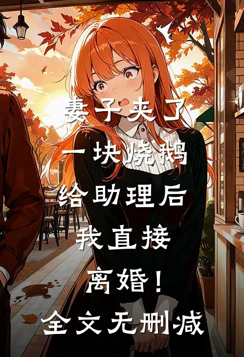 妻子夹了一块烧鹅给助理后，我直接离婚！全文无删减