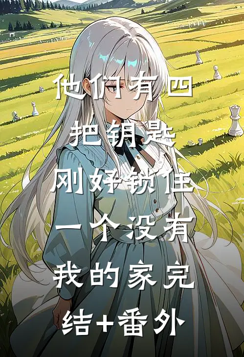 他们有四把钥匙，刚好锁住一个没有我的家完结+番外