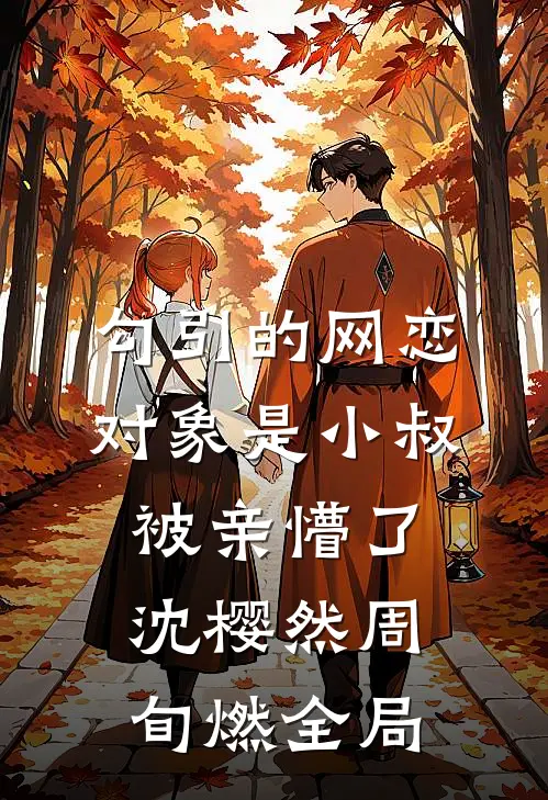 勾引的网恋对象是小叔，被亲懵了沈樱然周旬燃全局