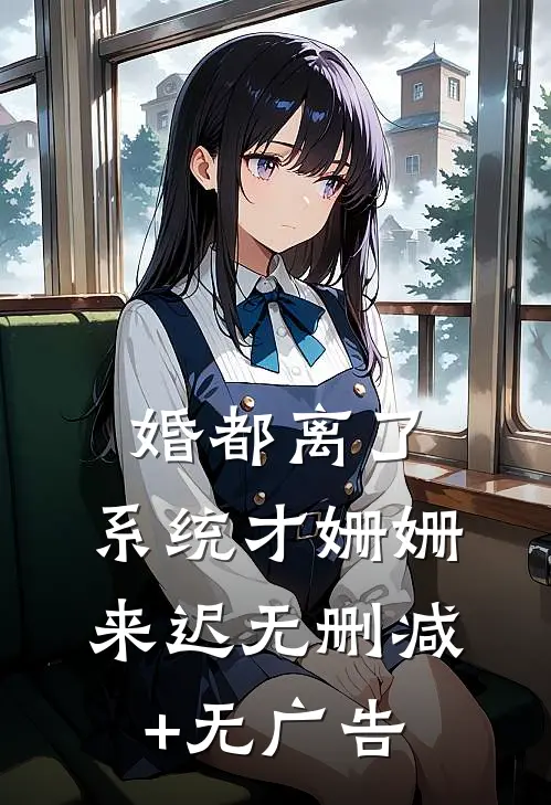 婚都离了，系统才姗姗来迟无删减+无广告