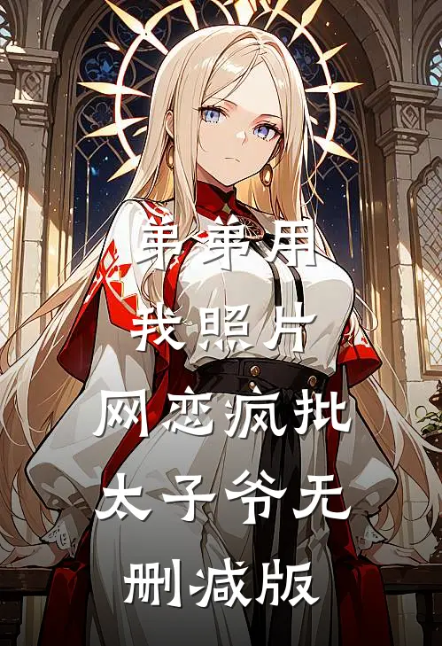 弟弟用我照片，网恋疯批太子爷无删减版