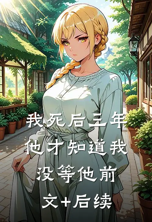 我死后三年，他才知道我没等他前文+后续