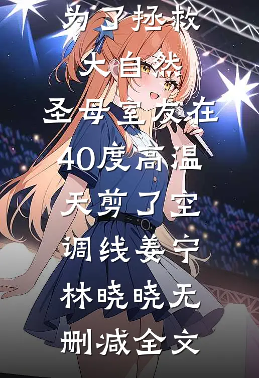 为了拯救大自然，圣母室友在40度高温天剪了空调线姜宁林晓晓无删减全文