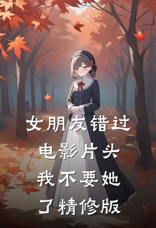 女朋友错过电影片头，我不要她了精修版
