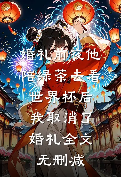 婚礼前夜他陪绿茶去看世界杯后，我取消了婚礼全文无删减