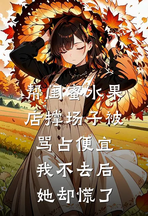 帮闺蜜水果店撑场子被骂占便宜，我不去后她却慌了