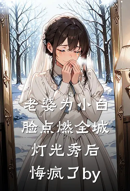 老婆为小白脸点燃全城灯光秀后，悔疯了by