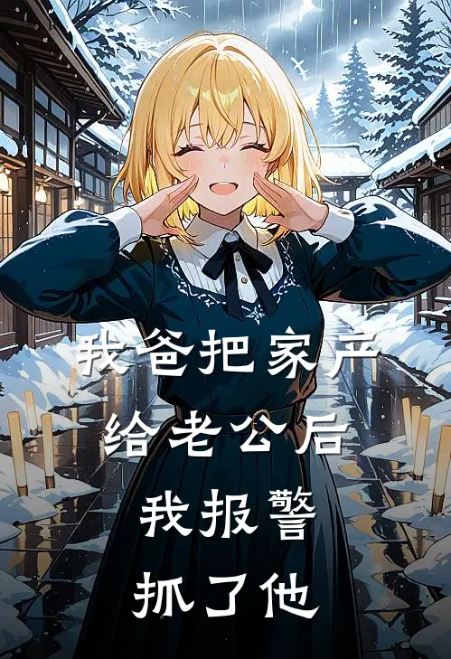 我爸把家产给老公后,我报警抓了他