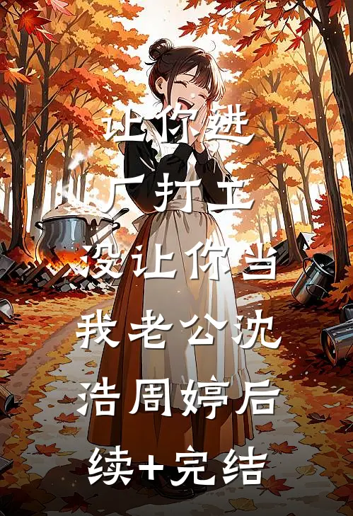 让你进厂打工，没让你当我老公沈浩周婷后续+完结