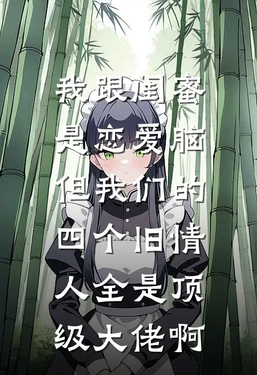 我跟闺蜜是恋爱脑，但我们的四个旧情人全是顶级大佬啊