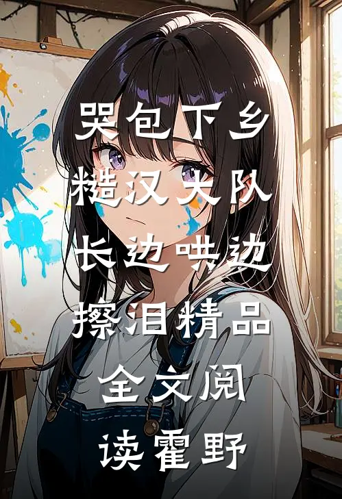 哭包下乡,糙汉大队长边哄边擦泪精品全文阅读霍野