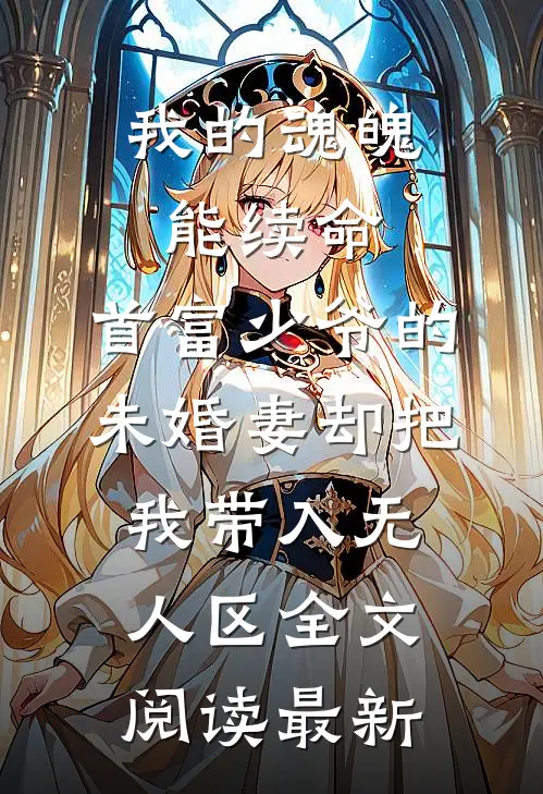 我的魂魄能续命，首富少爷的未婚妻却把我带入无人区全文阅读最新