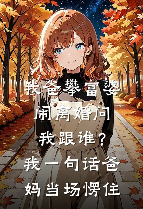 我爸攀富婆闹离婚问我跟谁？我一句话爸妈当场愣住