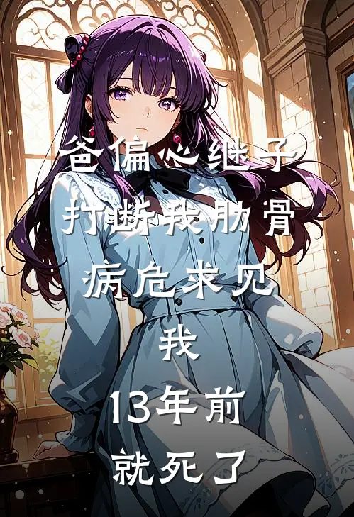 爸偏心继子打断我肋骨，病危求见，我：13年前就死了