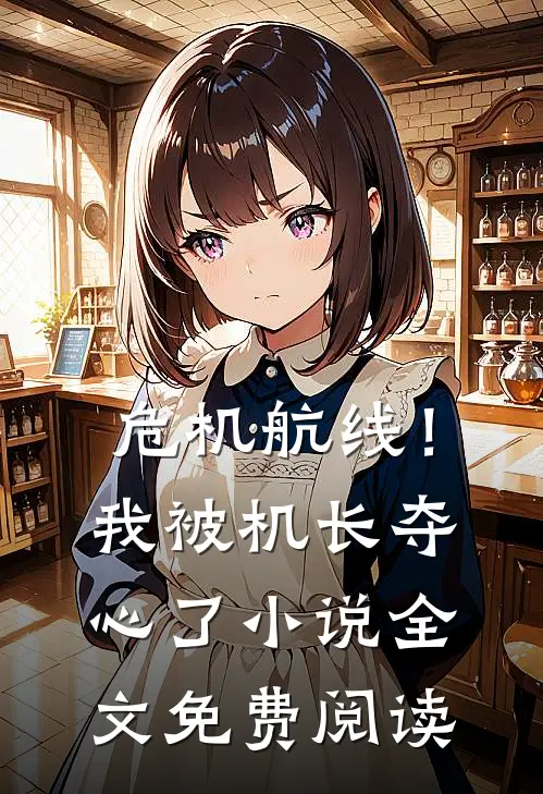 危机航线！我被机长夺心了小说全文免费阅读