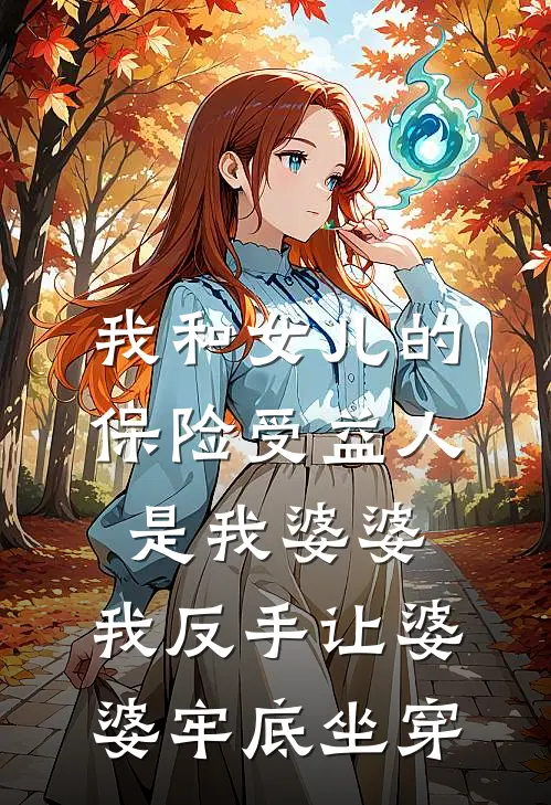 我和女儿的保险受益人是我婆婆，我反手让婆婆牢底坐穿