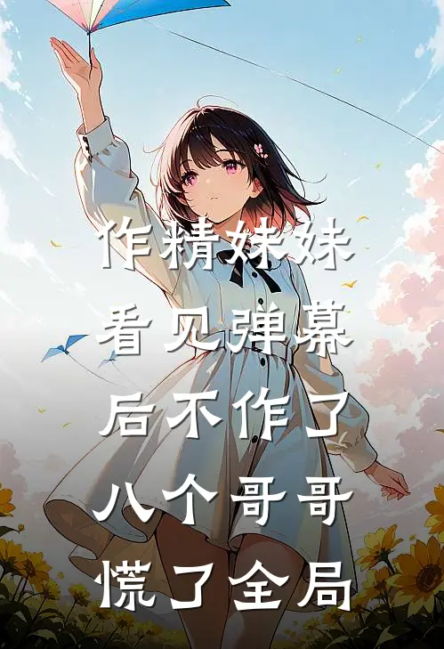 作精妹妹看见弹幕后不作了，八个哥哥慌了全局