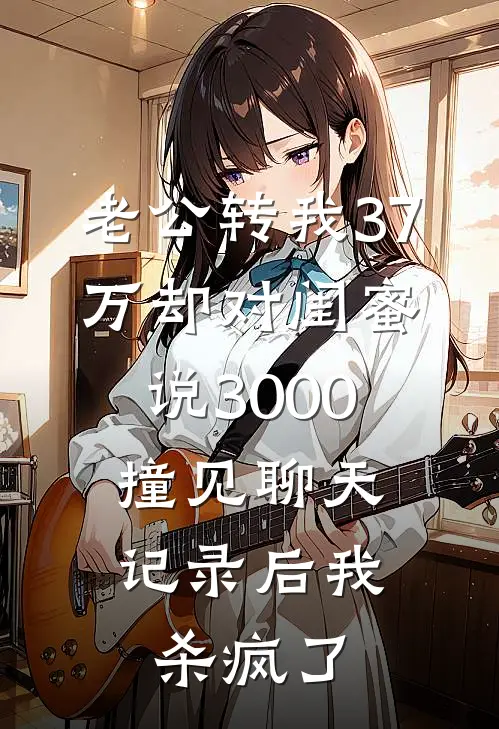 老公转我37万却对闺蜜说3000，撞见聊天记录后我杀疯了