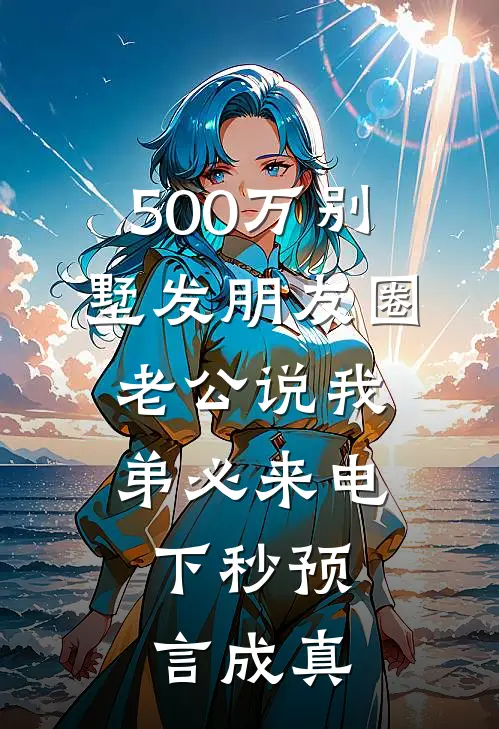 500万别墅发朋友圈，老公说我弟必来电，下秒预言成真