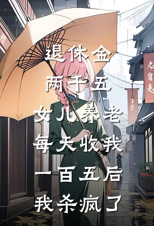 退休金两千五,女儿养老每天收我一百五后我杀疯了