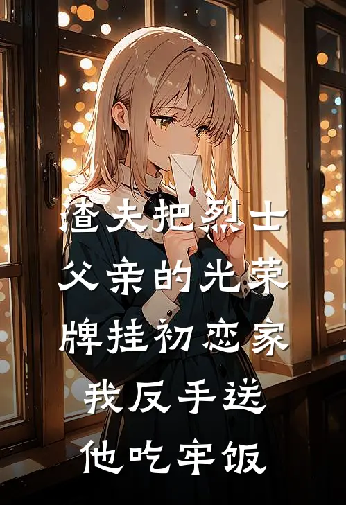 渣夫把烈士父亲的光荣牌挂初恋家，我反手送他吃牢饭