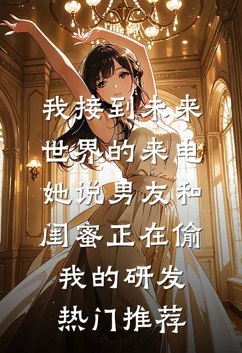 我接到未来世界的来电，她说男友和闺蜜正在偷我的研发热门推荐
