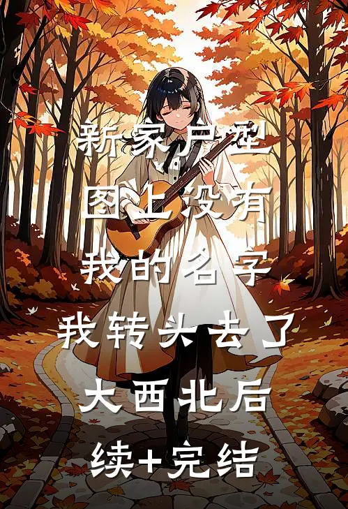 新家户型图上没有我的名字，我转头去了大西北后续+完结