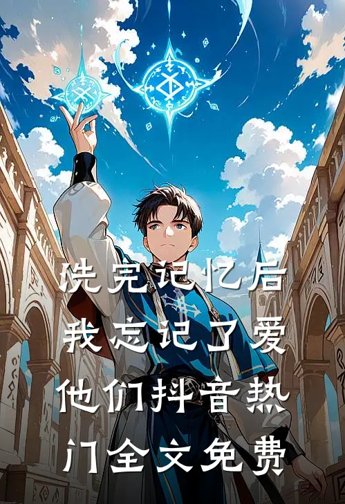 洗完记忆后，我忘记了爱他们抖音热门全文免费