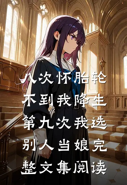 八次怀胎轮不到我降生，第九次我选别人当娘完整文集阅读