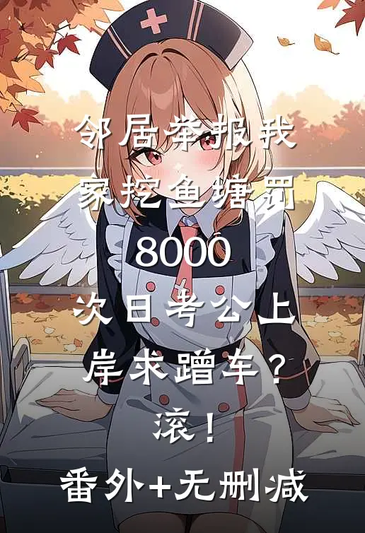 邻居举报我家挖鱼塘罚8000，次日考公上岸求蹭车？滚！番外+无删减