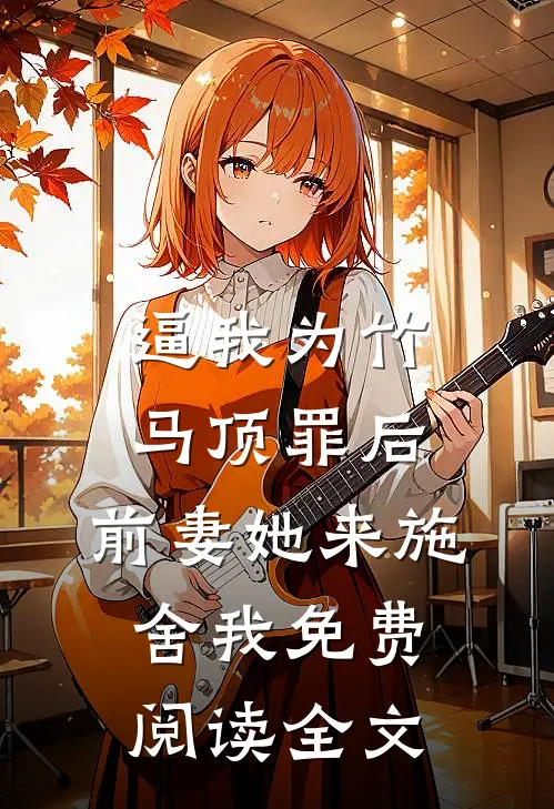 逼我为竹马顶罪后，前妻她来施舍我免费阅读全文