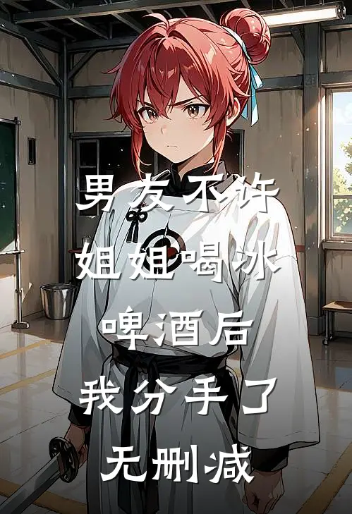 男友不许姐姐喝冰啤酒后，我分手了无删减