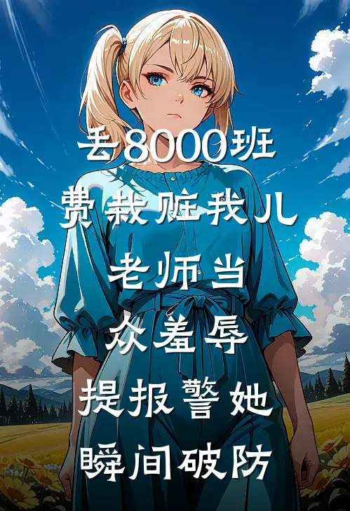 丢8000班费栽赃我儿，老师当众羞辱，提报警她瞬间破防