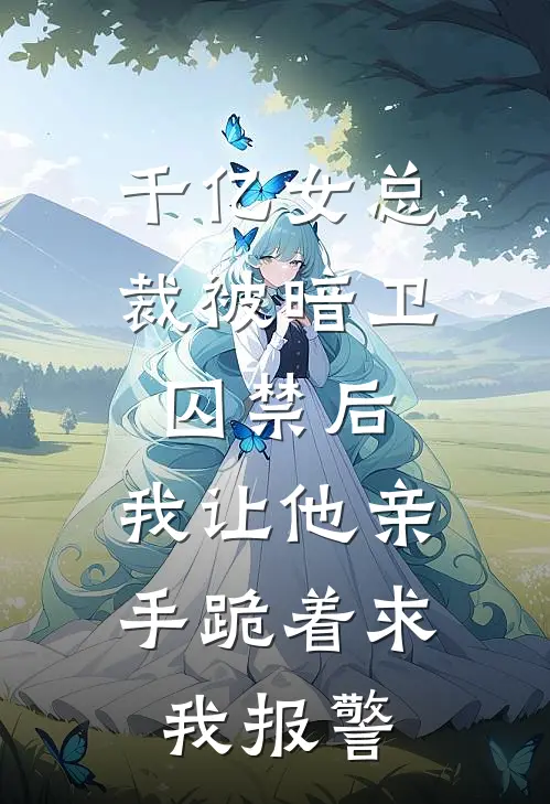 千亿女总裁被暗卫囚禁后，我让他亲手跪着求我报警